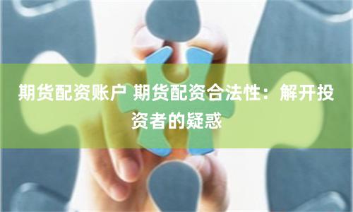期货配资账户 期货配资合法性：解开投资者的疑惑