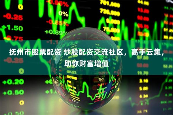 抚州市股票配资 炒股配资交流社区，高手云集，助你财富增值