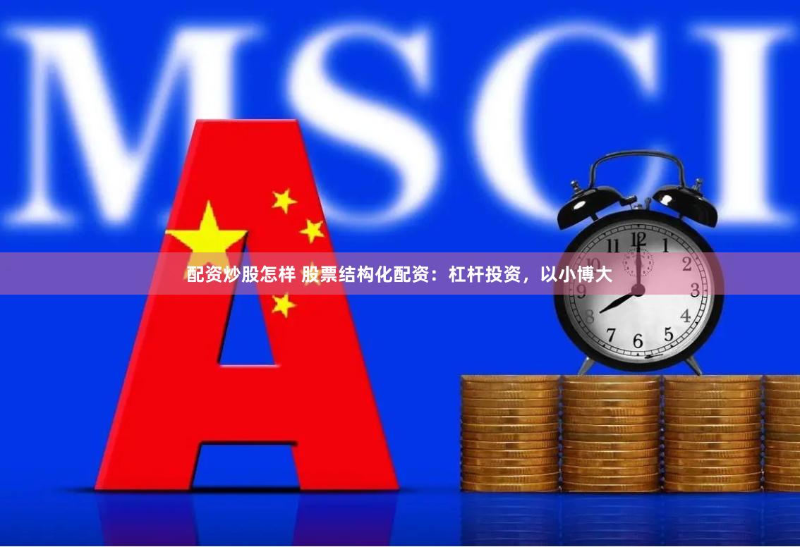 配资炒股怎样 股票结构化配资：杠杆投资，以小博大