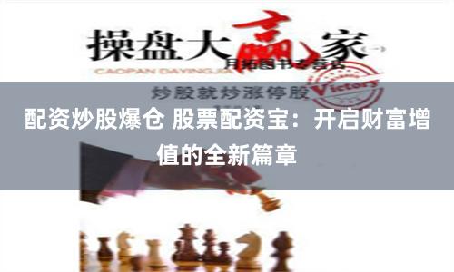 配资炒股爆仓 股票配资宝：开启财富增值的全新篇章