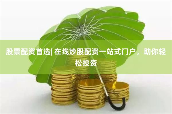 股票配资首选| 在线炒股配资一站式门户，助你轻松投资