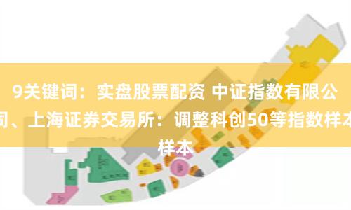 9关键词：实盘股票配资 中证指数有限公司、上海证券交易所：调整科创50等指数样本