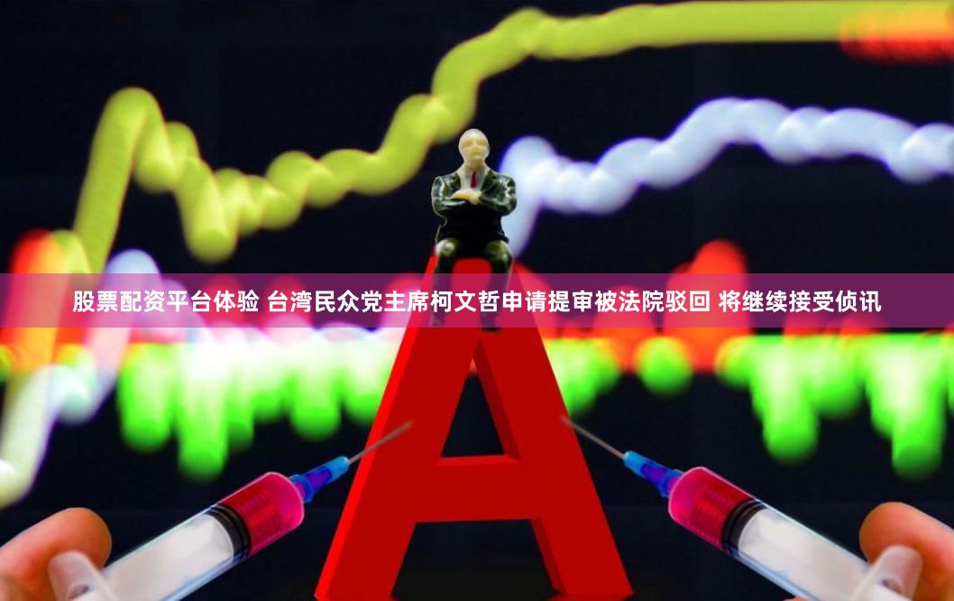 股票配资平台体验 台湾民众党主席柯文哲申请提审被法院驳回 将继续接受侦讯