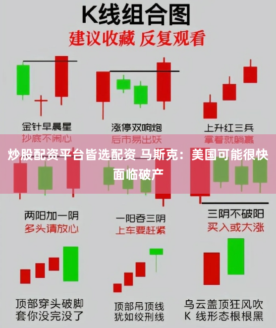 炒股配资平台皆选配资 马斯克：美国可能很快面临破产