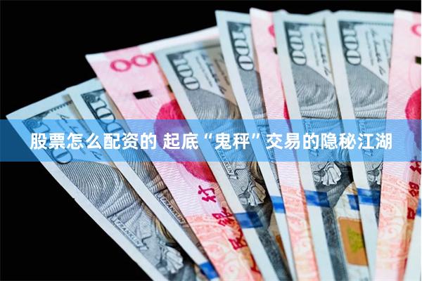 股票怎么配资的 起底“鬼秤”交易的隐秘江湖