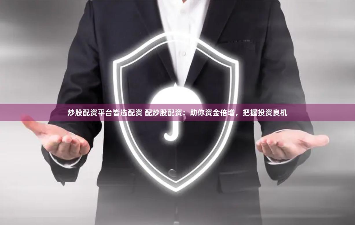 炒股配资平台皆选配资 配炒股配资：助你资金倍增，把握投资良机