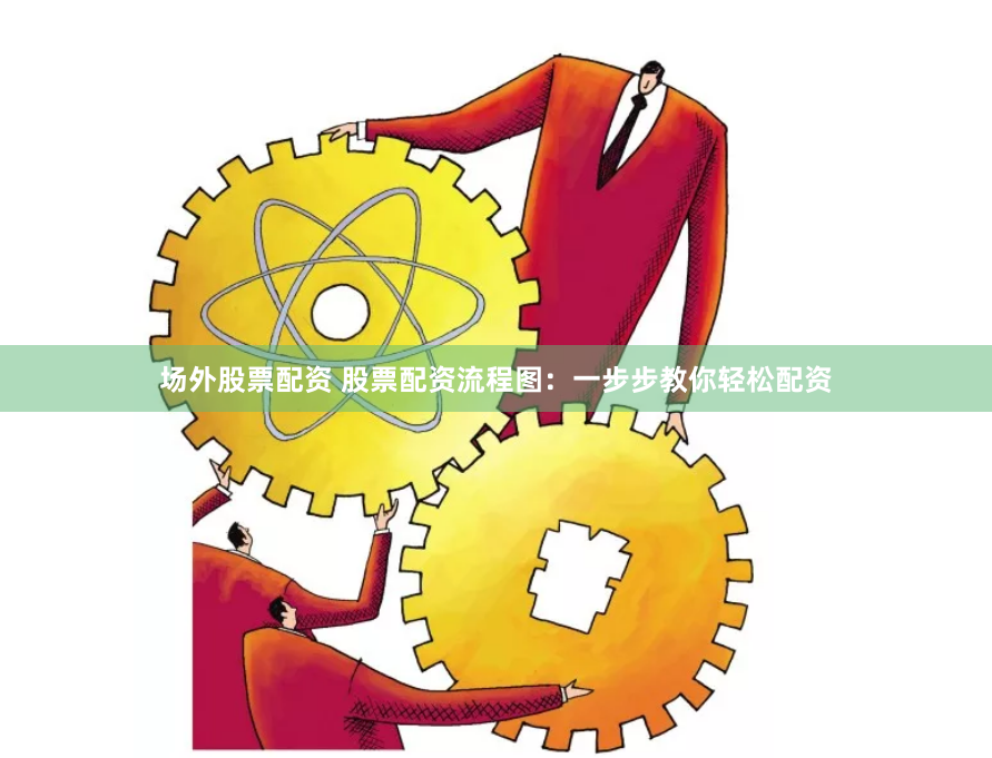 场外股票配资 股票配资流程图:一步步教你轻松配资