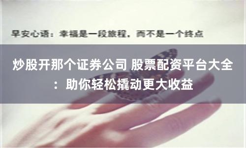 炒股开那个证券公司 股票配资平台大全:助你轻松撬动更大收益