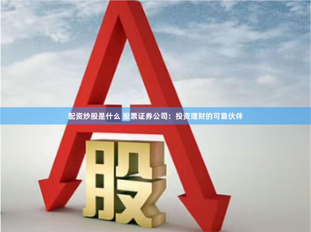 配资炒股是什么 股票证券公司：投资理财的可靠伙伴