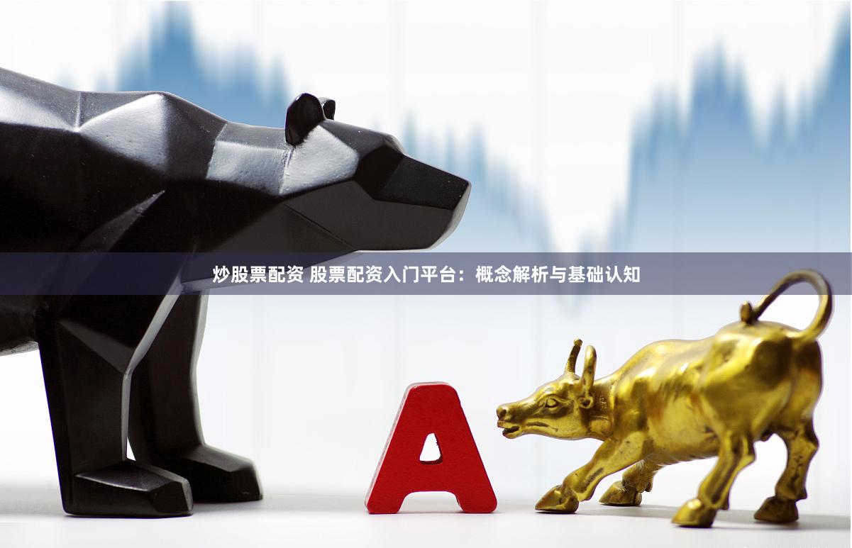 炒股票配资 股票配资入门平台:概念解析与基础认知