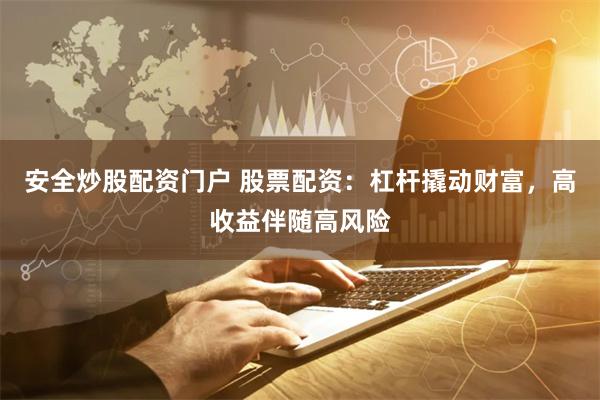 安全炒股配资门户 股票配资：杠杆撬动财富，高收益伴随高风险