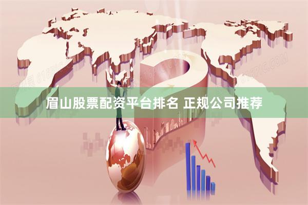 眉山股票配资平台排名 正规公司推荐