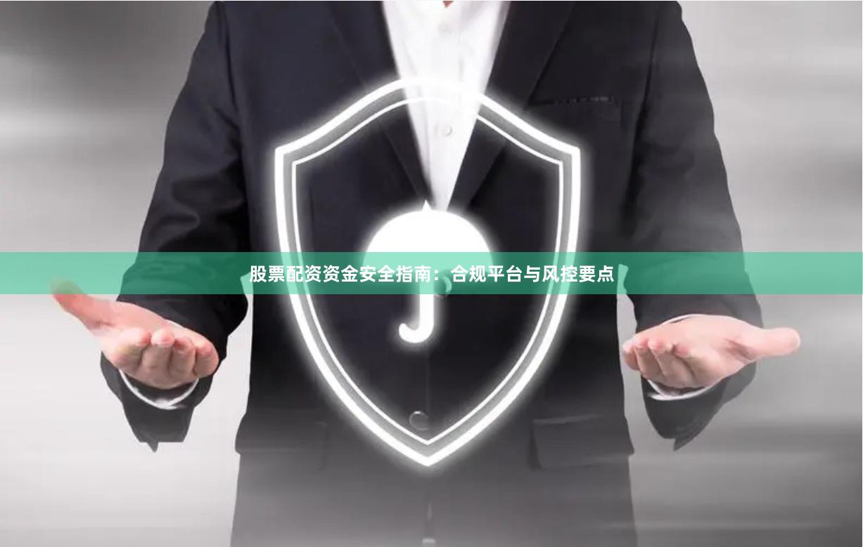 股票配资资金安全指南：合规平台与风控要点