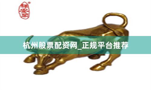 杭州股票配资网_正规平台推荐