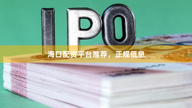 海口配资平台推荐，正规低息