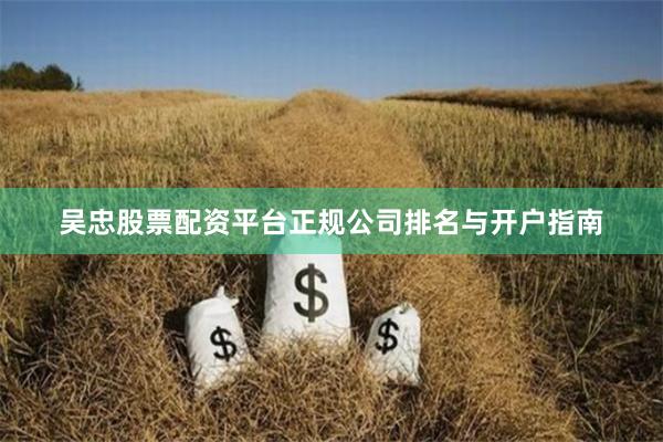 吴忠股票配资平台正规公司排名与开户指南