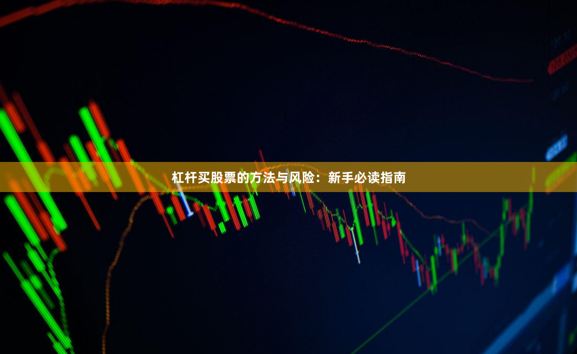 杠杆买股票的方法与风险：新手必读指南