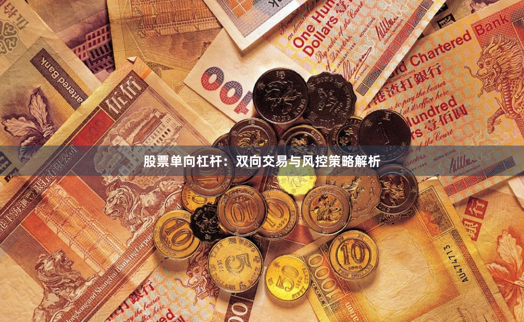 股票单向杠杆：双向交易与风控策略解析