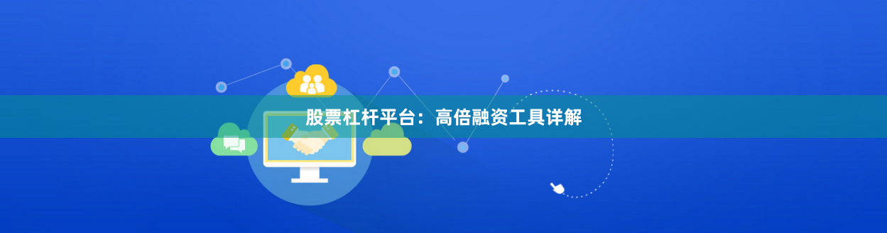 股票杠杆平台：高倍融资工具详解
