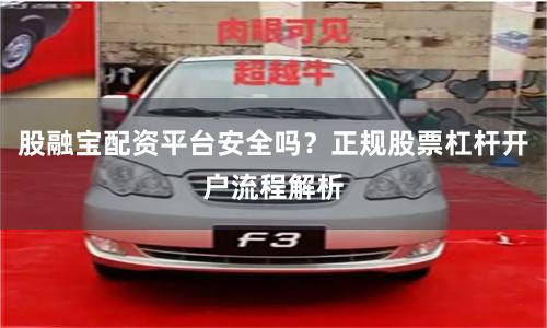 股融宝配资平台安全吗？正规股票杠杆开户流程解析