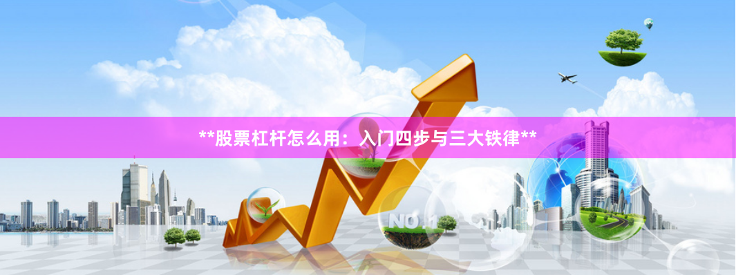 **股票杠杆怎么用：入门四步与三大铁律**