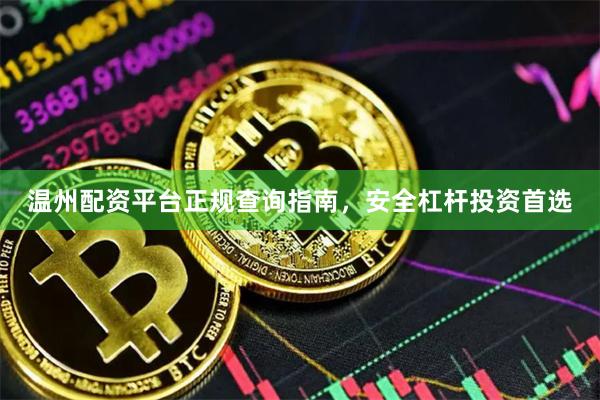 温州配资平台正规查询指南,安全杠杆投资首选