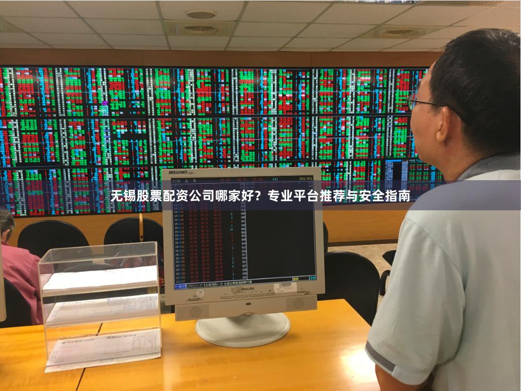 无锡股票配资公司哪家好？专业平台推荐与安全指南