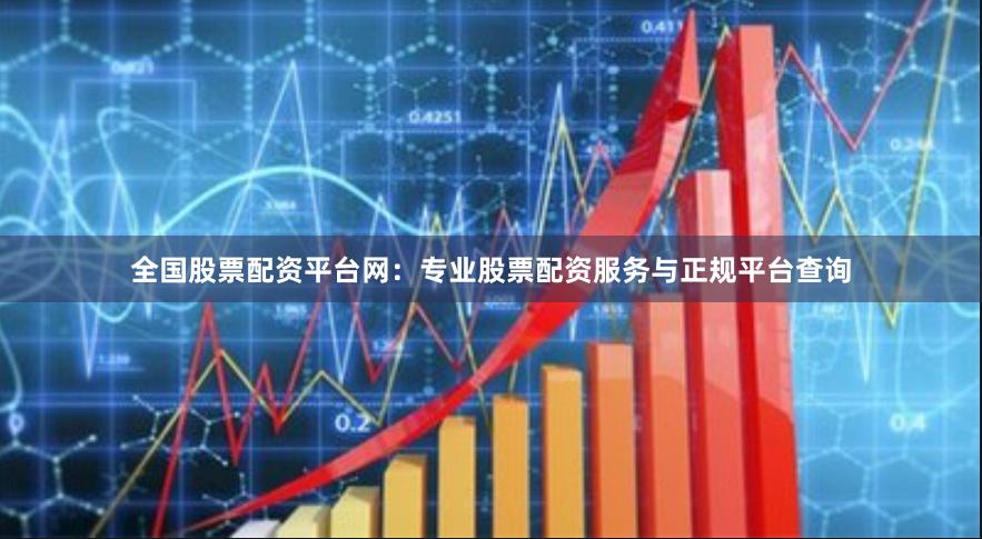 全国股票配资平台网：专业股票配资服务与正规平台查询