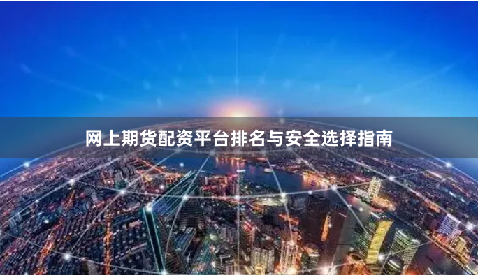 网上期货配资平台排名与安全选择指南
