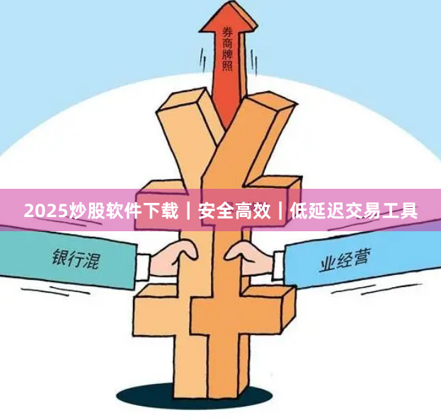 2025炒股软件下载｜安全高效｜低延迟交易工具
