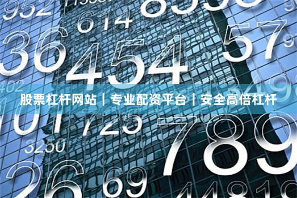 股票杠杆网站｜专业配资平台｜安全高倍杠杆