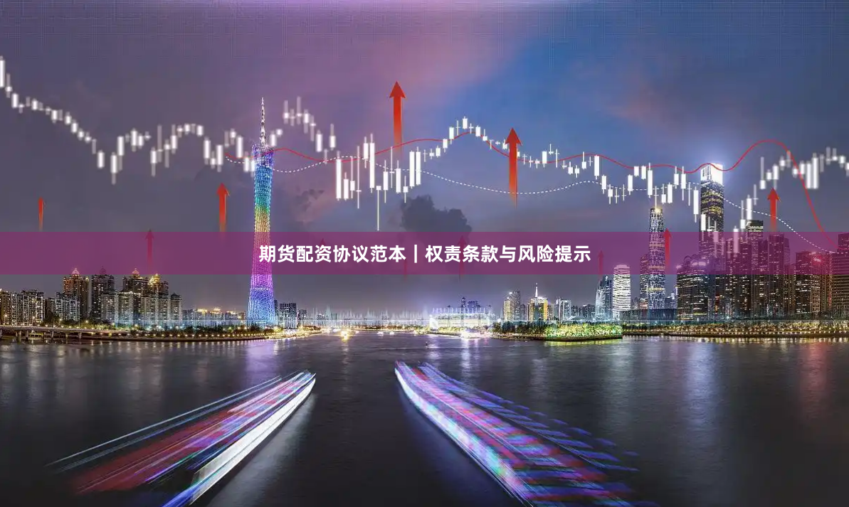 期货配资协议范本｜权责条款与风险提示