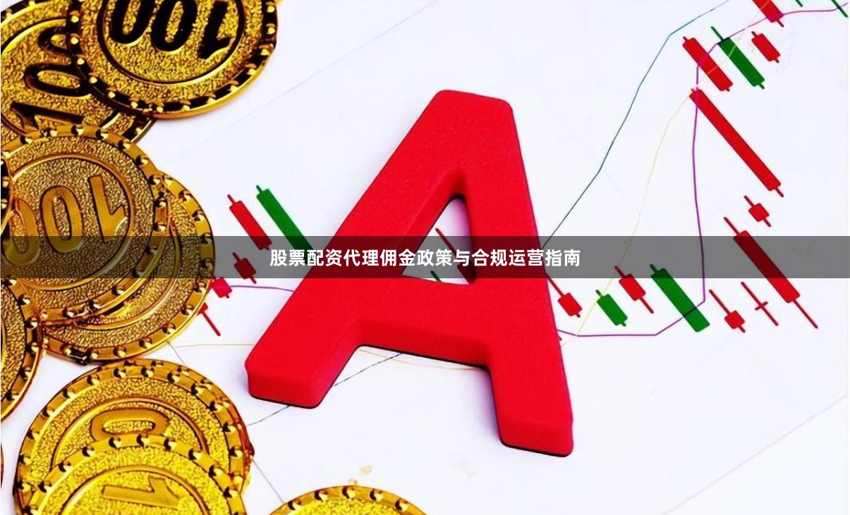 股票配资代理佣金政策与合规运营指南