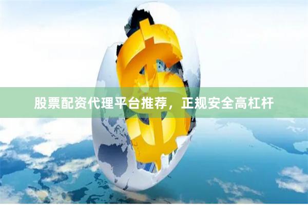 股票配资代理平台推荐，正规安全高杠杆