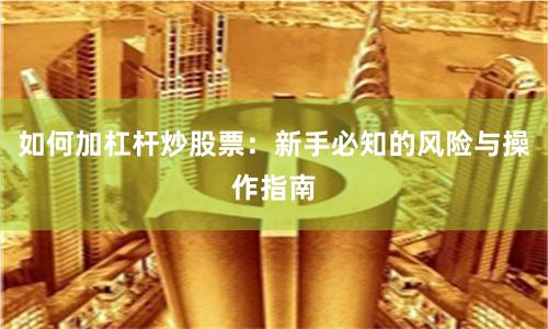 如何加杠杆炒股票:新手必知的风险与操作指南