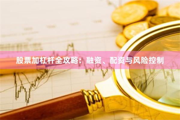 股票加杠杆全攻略：融资、配资与风险控制