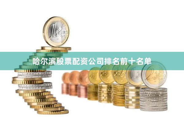 哈尔滨股票配资公司排名前十名单