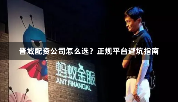 晋城配资公司怎么选?正规平台避坑指南