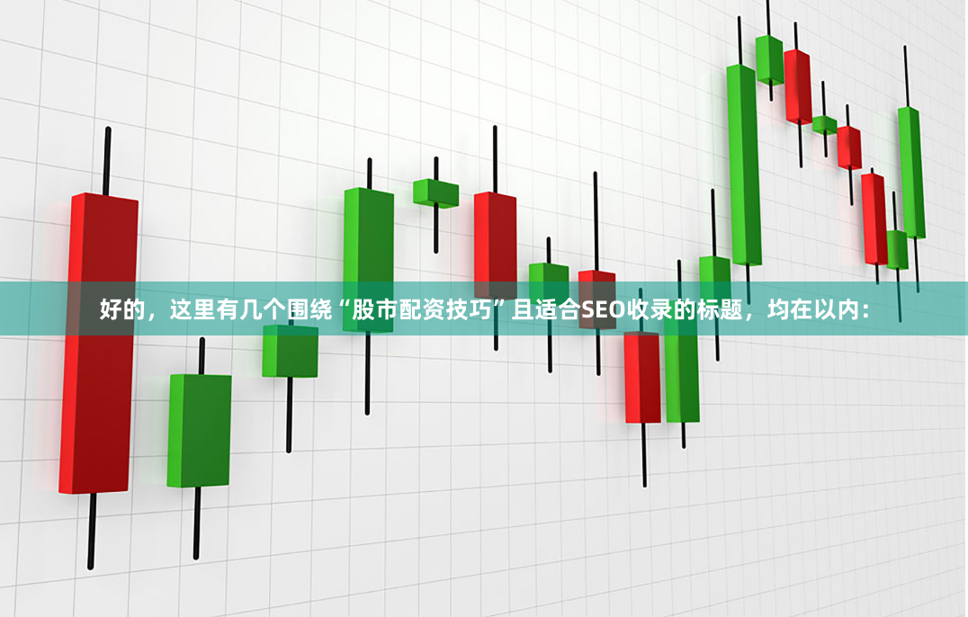 好的，这里有几个围绕“股市配资技巧”且适合SEO收录的标题，均在以内：