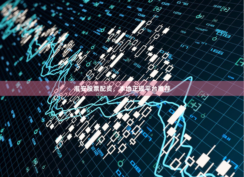 淮安股票配资，本地正规平台推荐